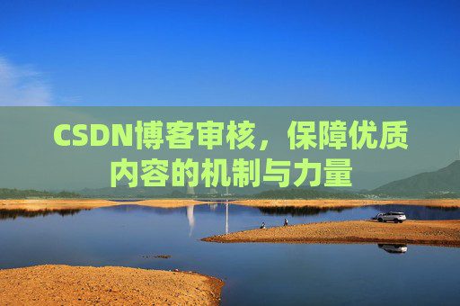 CSDN博客审核，保障优质内容的机制与力量