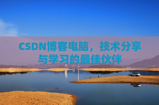 CSDN博客电脑，技术分享与学习的最佳伙伴